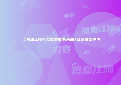 《热血江湖》刀客刷银币时应该注意哪些事项