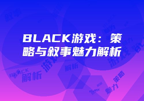 BLACK游戏：策略与叙事魅力解析