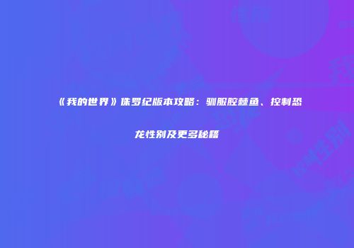 《我的世界》侏罗纪版本攻略：驯服腔棘鱼、控制恐龙性别及更多秘籍