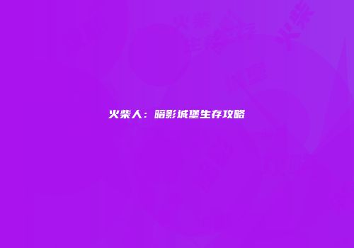 火柴人：暗影城堡生存攻略