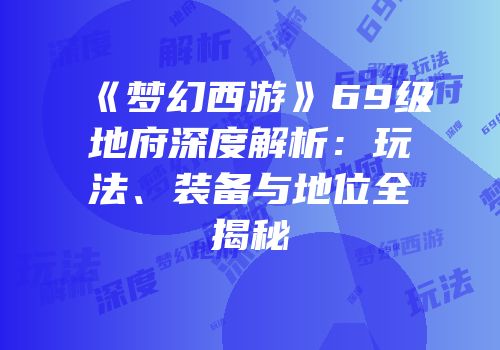 《梦幻西游》69级地府深度解析：玩法、装备与地位全揭秘