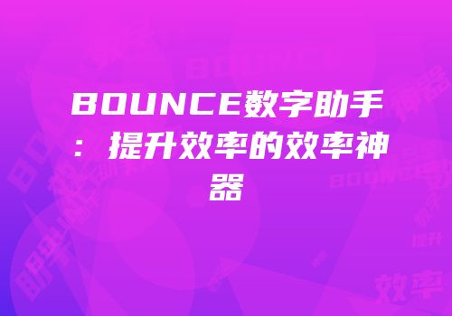 BOUNCE数字助手：提升效率的效率神器
