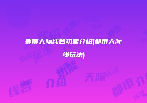 都市天际线各功能介绍(都市天际线玩法)