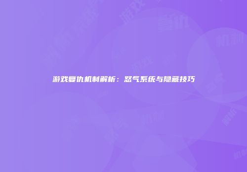 游戏复仇机制解析：怒气系统与隐藏技巧