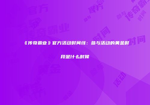 《传奇霸业》官方活动时间线：参与活动的黄金时段是什么时候