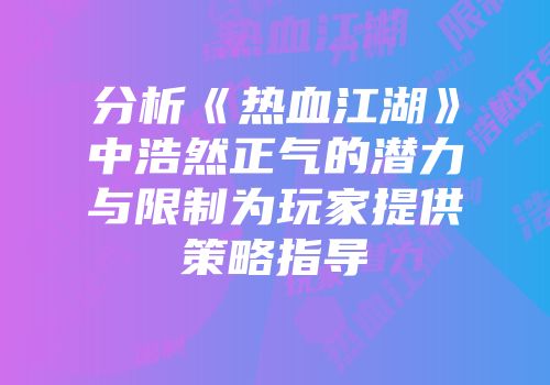 分析《热血江湖》中浩然正气的潜力与限制为玩家提供策略指导