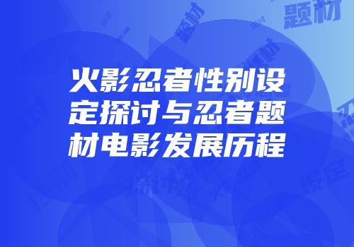 火影忍者性别设定探讨与忍者题材电影发展历程