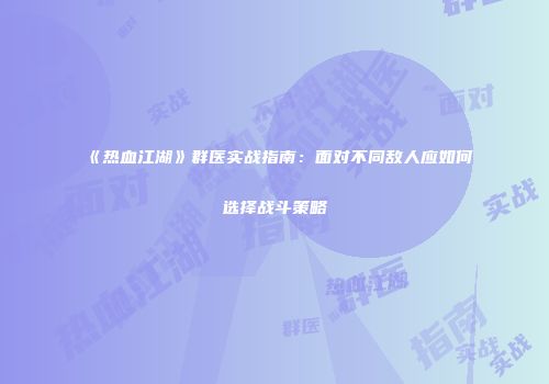 《热血江湖》群医实战指南：面对不同敌人应如何选择战斗策略
