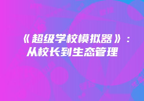 《超级学校模拟器》：从校长到生态管理