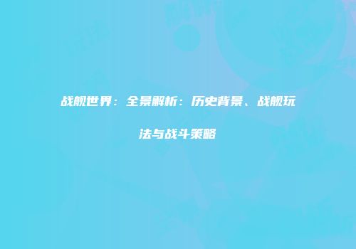 战舰世界：全景解析：历史背景、战舰玩法与战斗策略