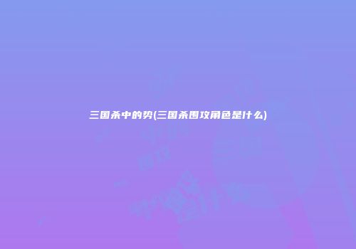 三国杀中的势(三国杀围攻角色是什么)