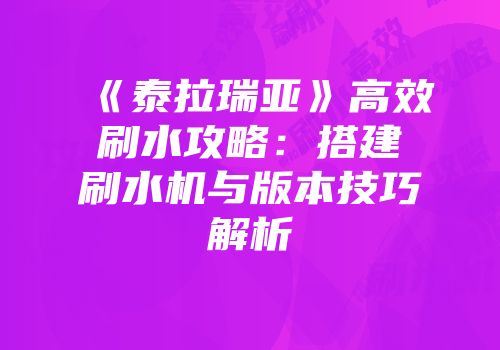 《泰拉瑞亚》高效刷水攻略：搭建刷水机与版本技巧解析