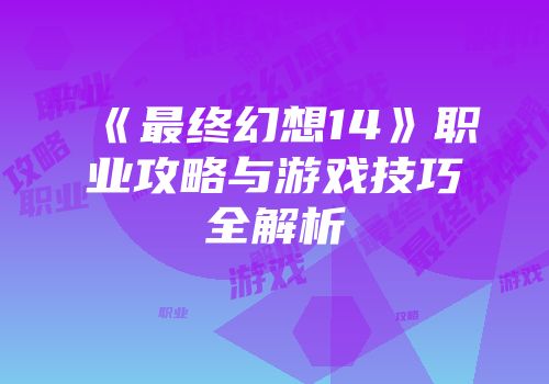 《最终幻想14》职业攻略与游戏技巧全解析