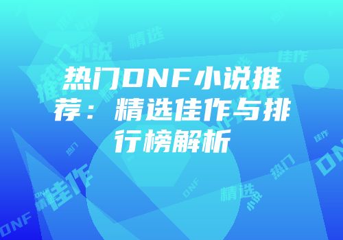 热门DNF小说推荐：精选佳作与排行榜解析