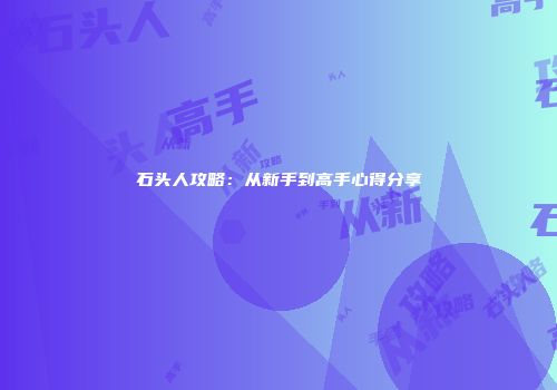 石头人攻略：从新手到高手心得分享