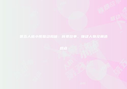 第五人格小熊联动揭秘：背景故事、嫌疑人物及角色盘点