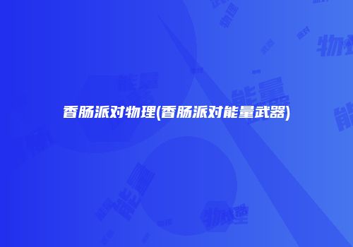 香肠派对物理(香肠派对能量武器)