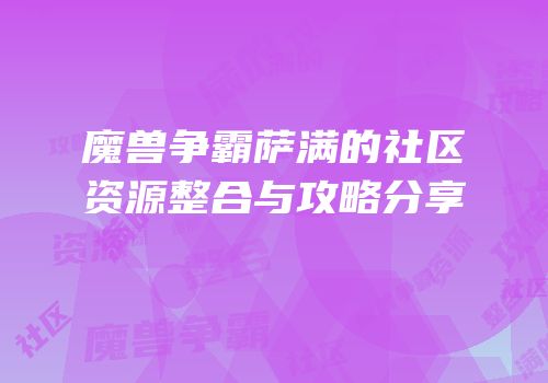魔兽争霸萨满的社区资源整合与攻略分享