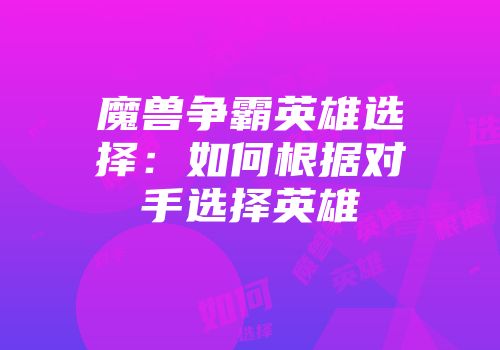 魔兽争霸英雄选择：如何根据对手选择英雄