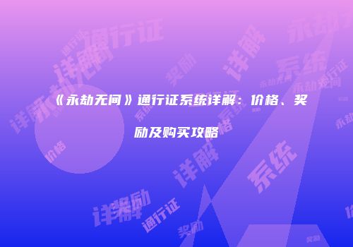 《永劫无间》通行证系统详解：价格、奖励及购买攻略