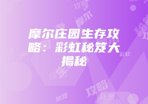 摩尔庄园生存攻略：彩虹秘笈大揭秘