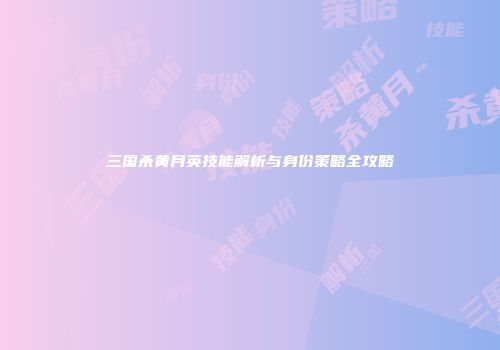 三国杀黄月英技能解析与身份策略全攻略