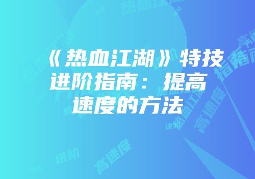 《热血江湖》特技进阶指南：提高速度的方法