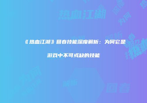 《热血江湖》回春技能深度解析：为何它是游戏中不可或缺的技能