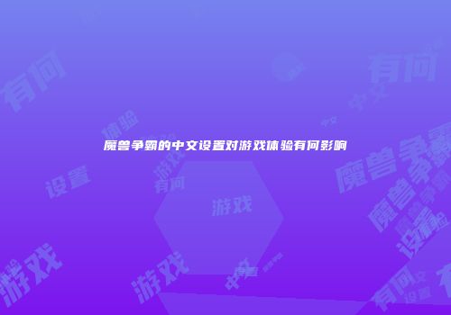 魔兽争霸的中文设置对游戏体验有何影响