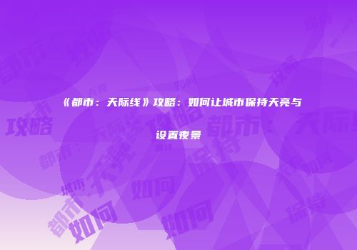 《都市：天际线》攻略：如何让城市保持天亮与设置夜景