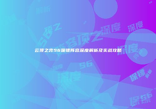 云顶之弈S6保镖阵容深度解析及实战攻略