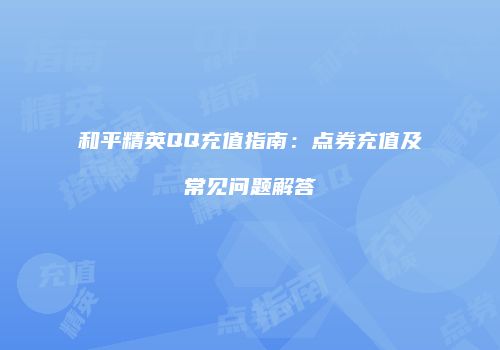 和平精英QQ充值指南：点券充值及常见问题解答