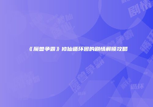 《魔兽争霸》修仙循环圈的剧情解锁攻略