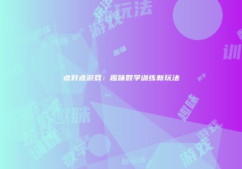 点对点游戏：趣味数学训练新玩法