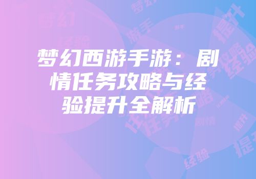 梦幻西游手游：剧情任务攻略与经验提升全解析