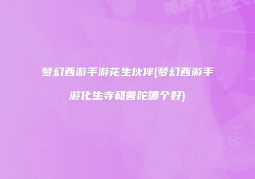 梦幻西游手游花生伙伴(梦幻西游手游化生寺和普陀哪个好)