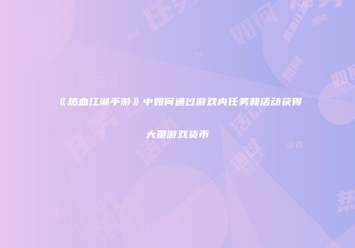 《热血江湖手游》中如何通过游戏内任务和活动获得大量游戏货币