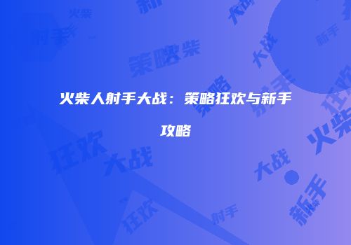 火柴人射手大战：策略狂欢与新手攻略