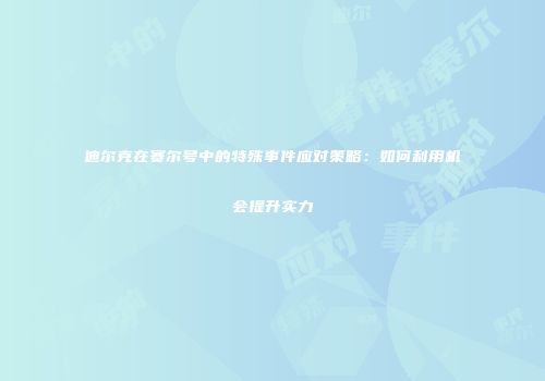 迪尔克在赛尔号中的特殊事件应对策略：如何利用机会提升实力