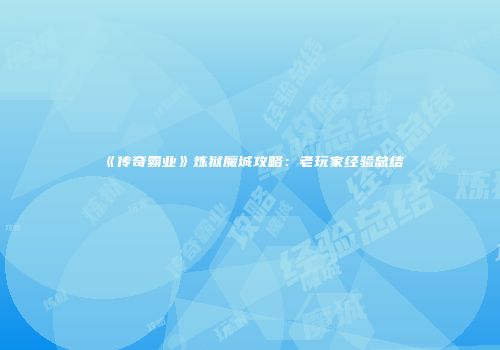 《传奇霸业》炼狱魔城攻略：老玩家经验总结