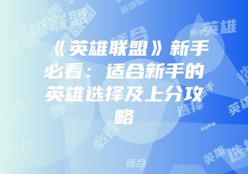 《英雄联盟》新手必看：适合新手的英雄选择及上分攻略
