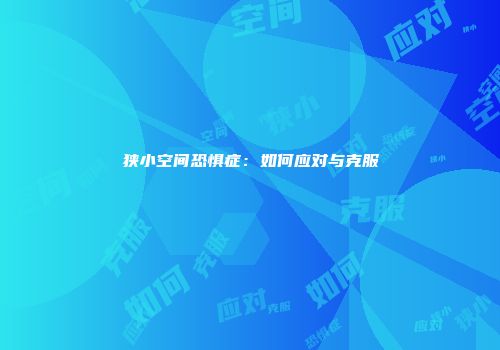 狭小空间恐惧症：如何应对与克服