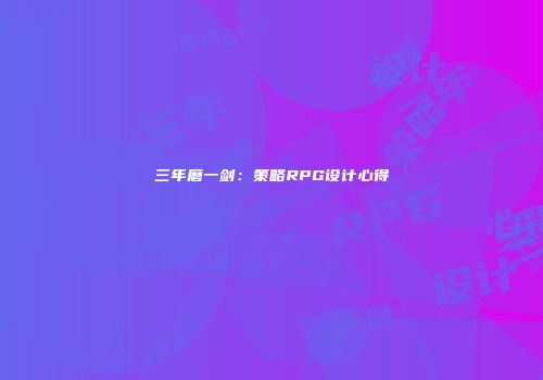 三年磨一剑：策略RPG设计心得