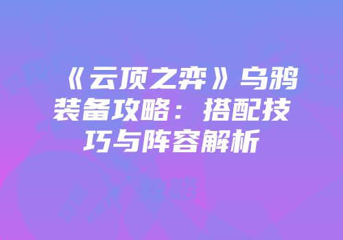 《云顶之弈》乌鸦装备攻略：搭配技巧与阵容解析