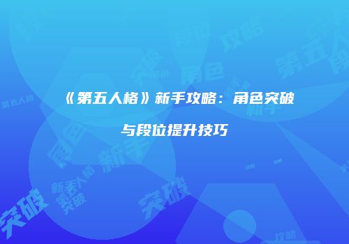 《第五人格》新手攻略：角色突破与段位提升技巧