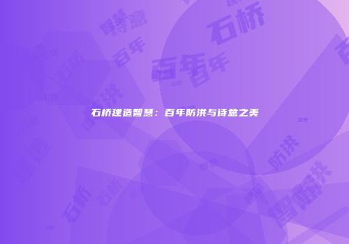 石桥建造智慧：百年防洪与诗意之美