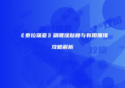 《泰拉瑞亚》刷雕像骷髅与有用雕像攻略解析
