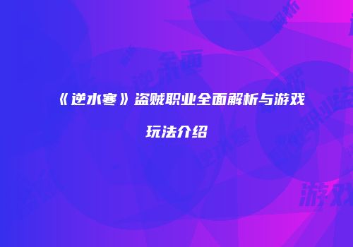 《逆水寒》盗贼职业全面解析与游戏玩法介绍