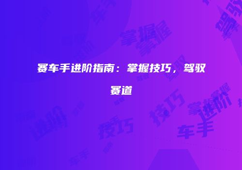 赛车手进阶指南：掌握技巧，驾驭赛道