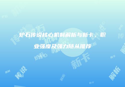 炉石传说核心机制解析与新卡、职业强度及强力随从推荐